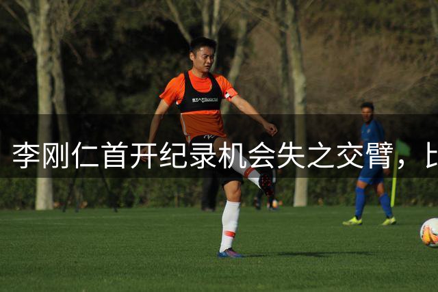 李刚仁首开纪录机会失之交臂，比赛开场3分钟射门中柱